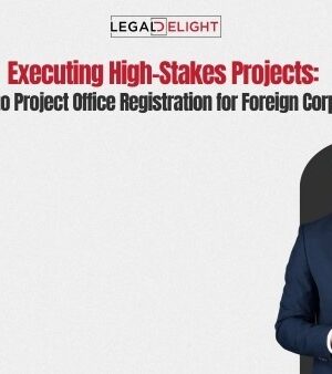 Executing High-Stakes Projects: A Guide to Project Office Registration for Foreign Corporations