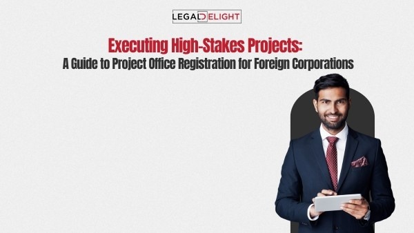 Executing High-Stakes Projects: A Guide to Project Office Registration for Foreign Corporations