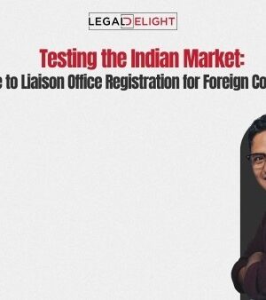 Testing the Indian Market: A Guide to Liaison Office Registration for Foreign Corporations