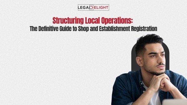 Structuring Local Operations: The Definitive Guide to Shop and Establishment Registration